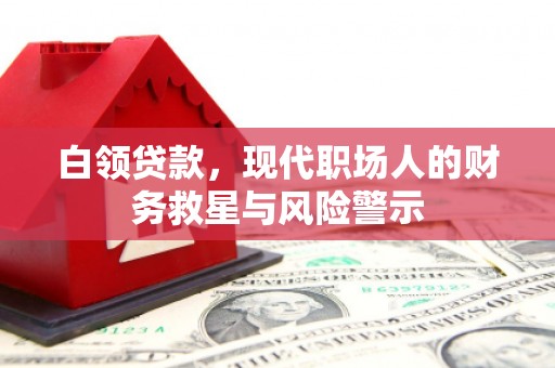 户县白领贷款，现代职场人的财务救星与风险警示