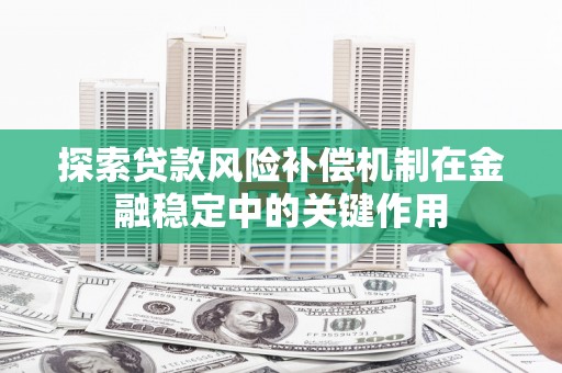 户县探索贷款风险补偿机制在金融稳定中的关键作用