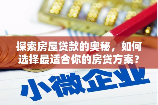户县探索房屋贷款的奥秘，如何选择最适合你的房贷方案？