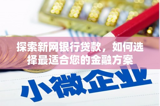户县探索新网银行贷款，如何选择最适合您的金融方案