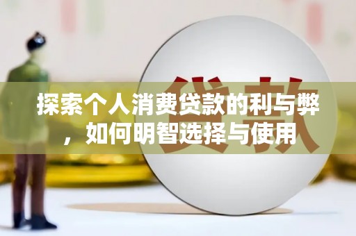 户县探索个人消费贷款的利与弊，如何明智选择与使用