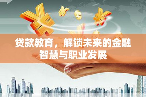 户县贷款教育，解锁未来的金融智慧与职业发展