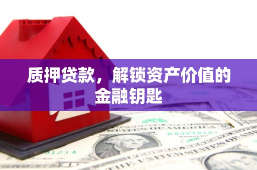 户县质押贷款，解锁资产价值的金融钥匙