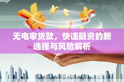 户县无电审贷款，快速融资的新选择与风险解析