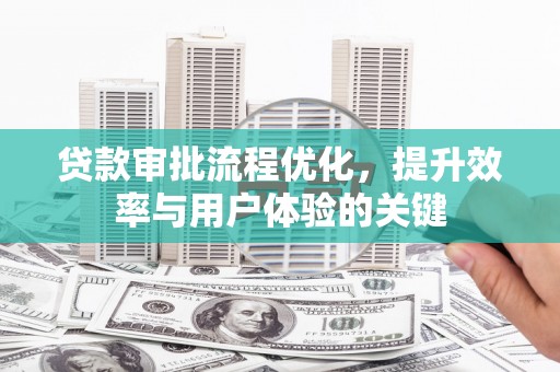 户县贷款审批流程优化，提升效率与用户体验的关键