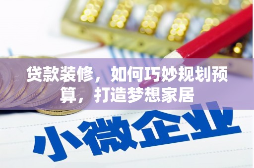 户县贷款装修，如何巧妙规划预算，打造梦想家居