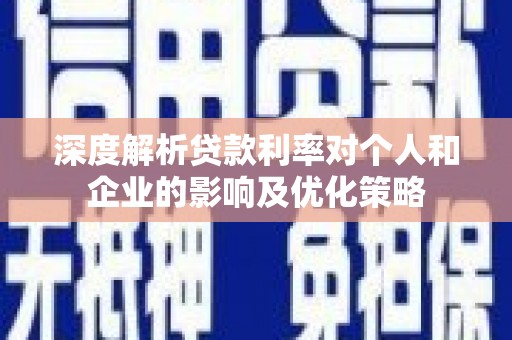 户县深度解析贷款利率对个人和企业的影响及优化策略
