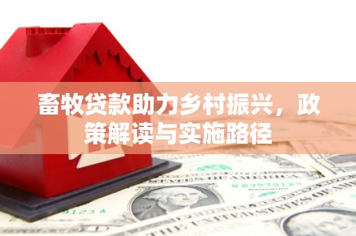 户县畜牧贷款助力乡村振兴，政策解读与实施路径