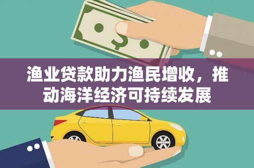 户县渔业贷款助力渔民增收，推动海洋经济可持续发展