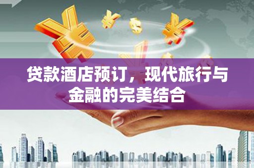 户县贷款酒店预订，现代旅行与金融的完美结合