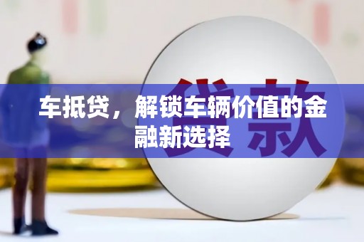 户县车抵贷，解锁车辆价值的金融新选择