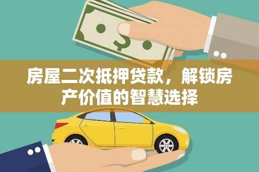 户县房屋二次抵押贷款，解锁房产价值的智慧选择