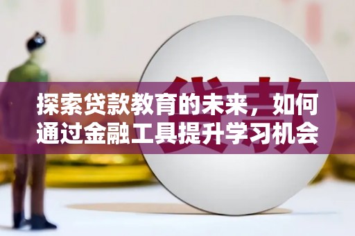 户县探索贷款教育的未来，如何通过金融工具提升学习机会