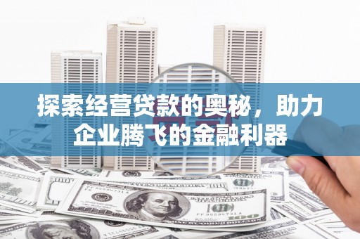户县探索经营贷款的奥秘，助力企业腾飞的金融利器