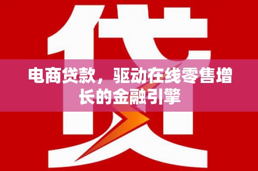 户县电商贷款，驱动在线零售增长的金融引擎