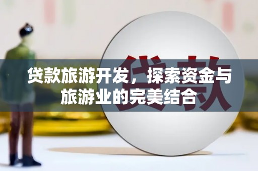 户县贷款旅游开发，探索资金与旅游业的完美结合