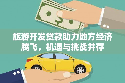 户县旅游开发贷款助力地方经济腾飞，机遇与挑战并存