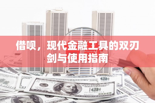 户县借呗，现代金融工具的双刃剑与使用指南