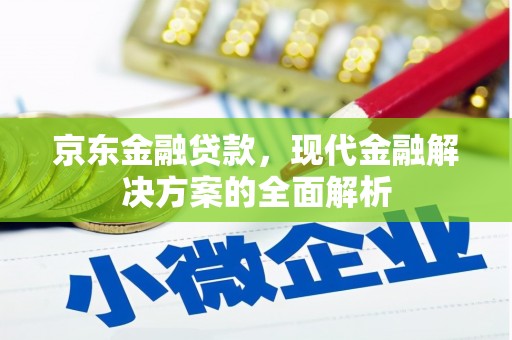 户县京东金融贷款，现代金融解决方案的全面解析