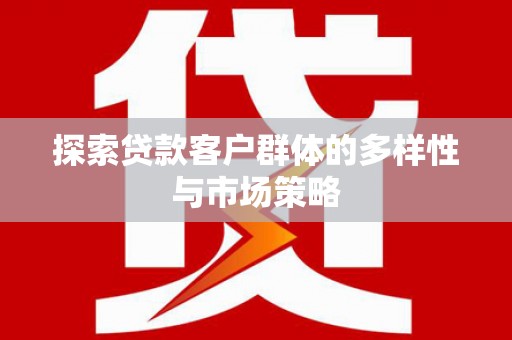 户县探索贷款客户群体的多样性与市场策略