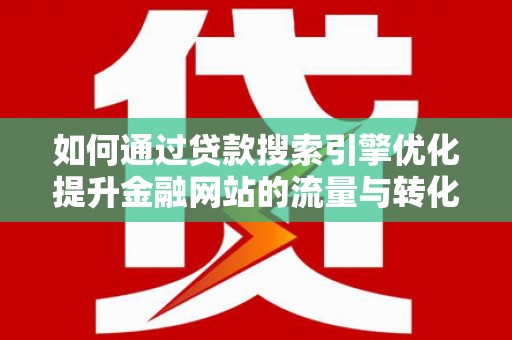 户县如何通过贷款搜索引擎优化提升金融网站的流量与转化率