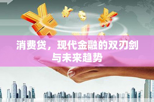 户县消费贷，现代金融的双刃剑与未来趋势