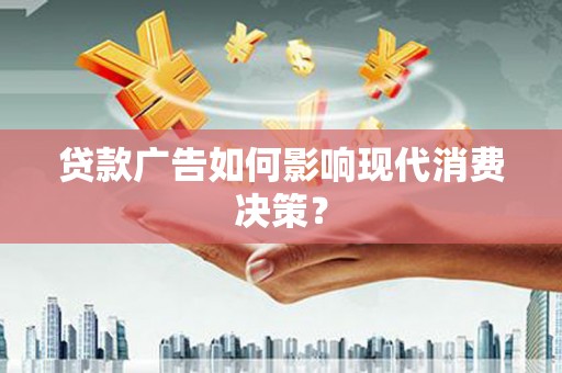 户县贷款广告如何影响现代消费决策？