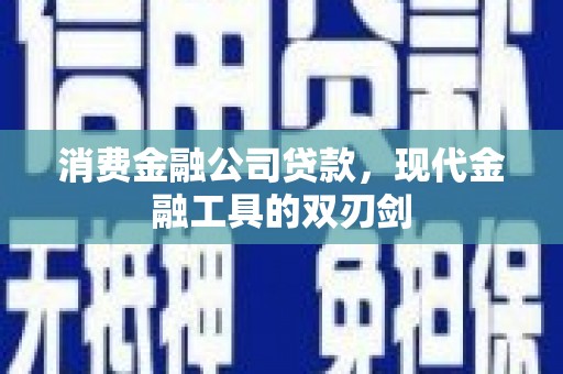 户县消费金融公司贷款，现代金融工具的双刃剑