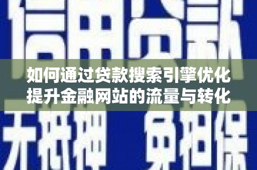 户县如何通过贷款搜索引擎优化提升金融网站的流量与转化率