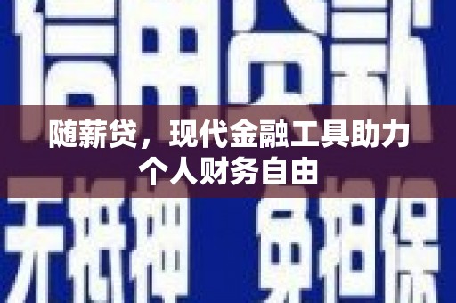 户县随薪贷，现代金融工具助力个人财务自由