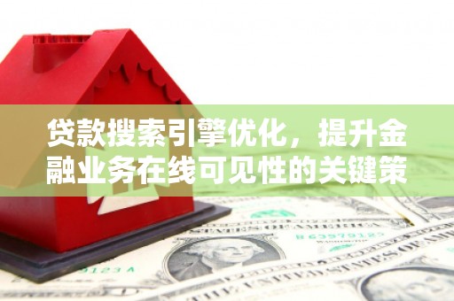 户县贷款搜索引擎优化，提升金融业务在线可见性的关键策略