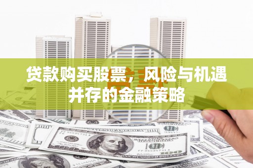 户县贷款购买股票，风险与机遇并存的金融策略