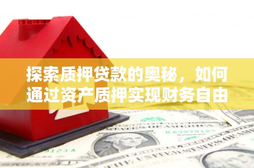 户县探索质押贷款的奥秘，如何通过资产质押实现财务自由