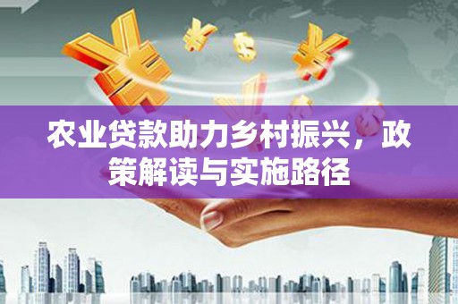 户县农业贷款助力乡村振兴，政策解读与实施路径