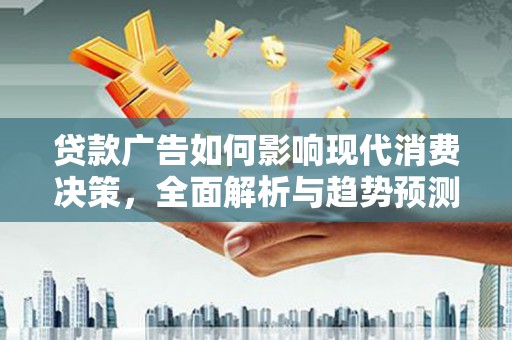 户县贷款广告如何影响现代消费决策，全面解析与趋势预测