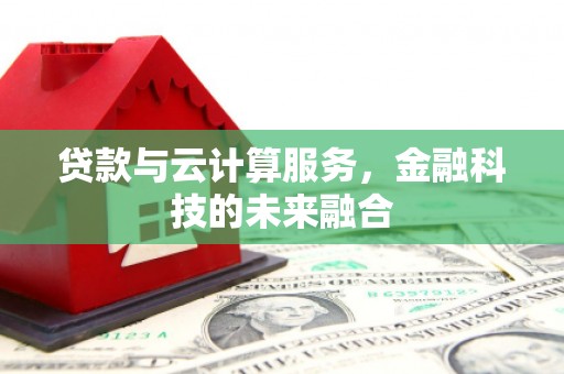 户县贷款与云计算服务，金融科技的未来融合