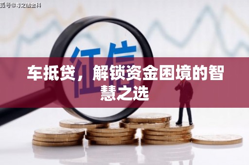 户县车抵贷，解锁资金困境的智慧之选