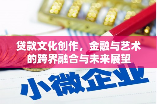 户县贷款文化创作，金融与艺术的跨界融合与未来展望