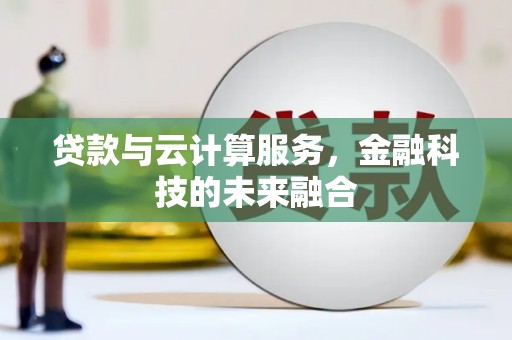 户县贷款与云计算服务，金融科技的未来融合