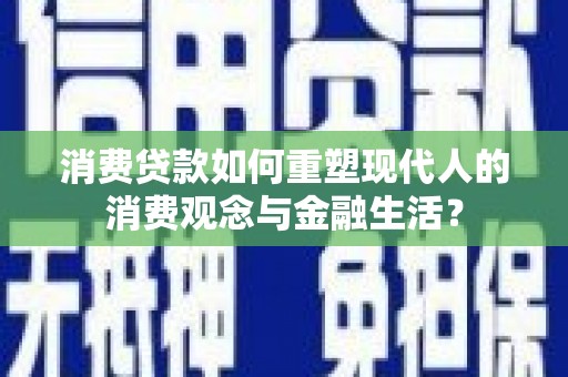 户县消费贷款如何重塑现代人的消费观念与金融生活？