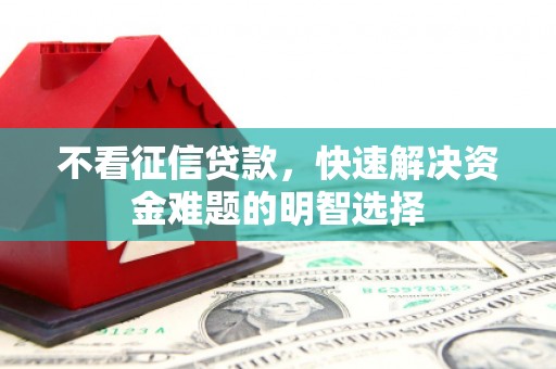 户县不看征信贷款，快速解决资金难题的明智选择