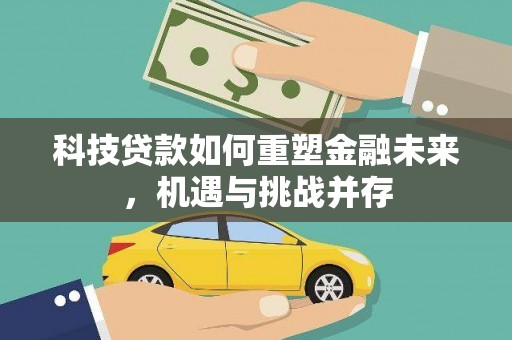 户县科技贷款如何重塑金融未来，机遇与挑战并存