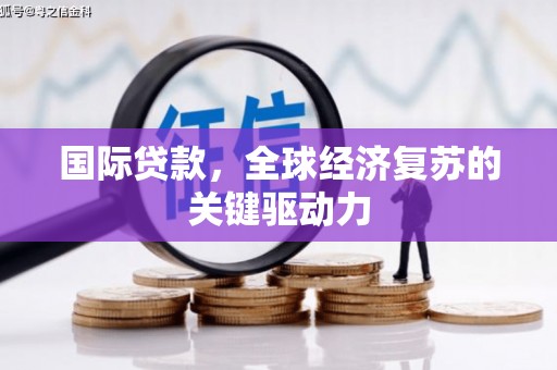 户县国际贷款，全球经济复苏的关键驱动力