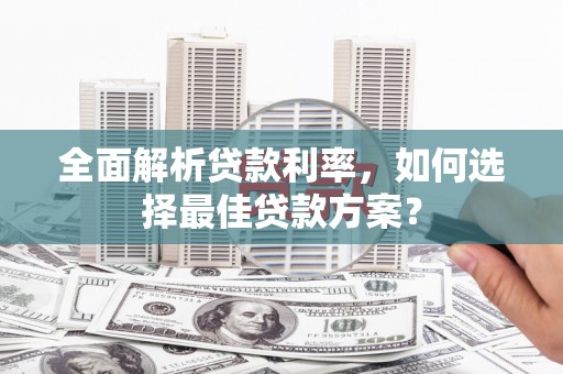 户县全面解析贷款利率，如何选择最佳贷款方案？