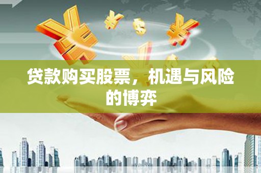 户县贷款购买股票，机遇与风险的博弈