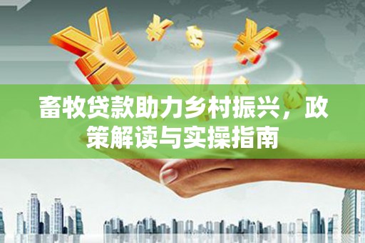 户县畜牧贷款助力乡村振兴，政策解读与实操指南