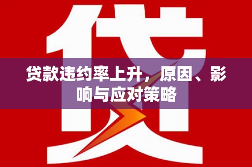 户县贷款违约率上升，原因、影响与应对策略