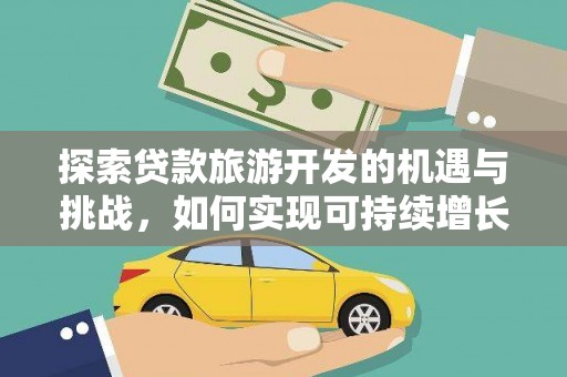 户县探索贷款旅游开发的机遇与挑战，如何实现可持续增长