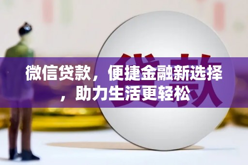 户县微信贷款，便捷金融新选择，助力生活更轻松