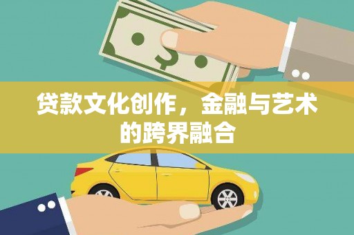 户县贷款文化创作，金融与艺术的跨界融合